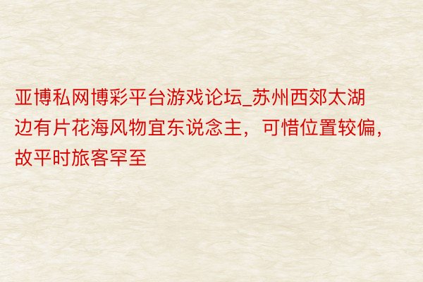 亚博私网博彩平台游戏论坛_苏州西郊太湖边有片花海风物宜东说念主，可惜位置较偏，故平时旅客罕至