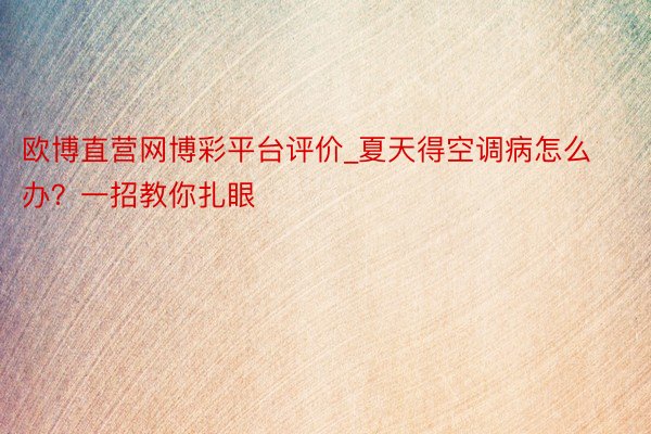 欧博直营网博彩平台评价_夏天得空调病怎么办？一招教你扎眼